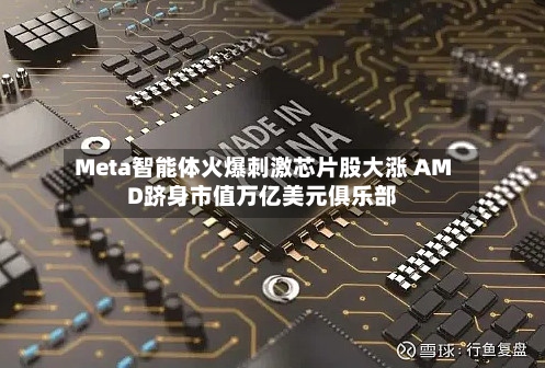 Meta智能体火爆刺激芯片股大涨 AMD跻身市值万亿美元俱乐部-第1张图片