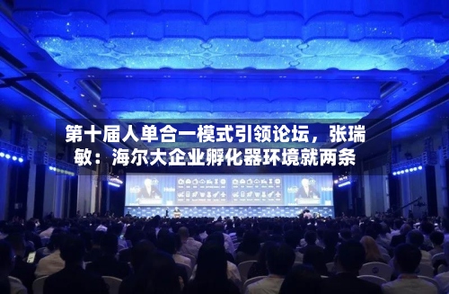 第十届人单合一模式引领论坛，张瑞敏：海尔大企业孵化器环境就两条
