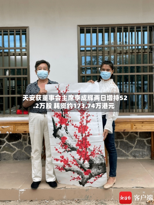 天安获董事会主席李成辉两日增持52.2万股 耗资约173.74万港元-第2张图片
