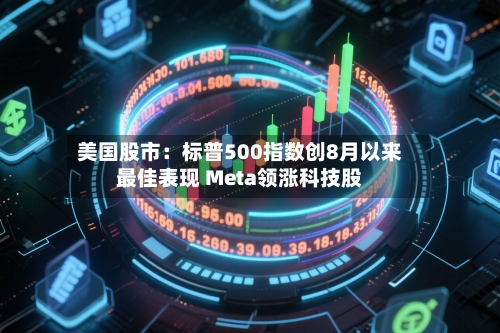 美国股市：标普500指数创8月以来最佳表现 Meta领涨科技股-第3张图片