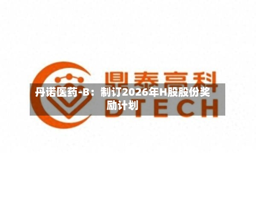 丹诺医药-B:制订2026年H股股份奖励计划-第2张图片