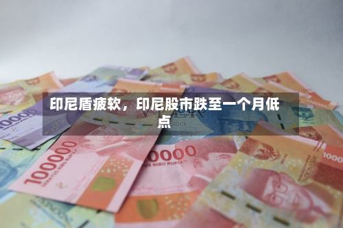 印尼盾疲软，印尼股市跌至一个月低点-第2张图片