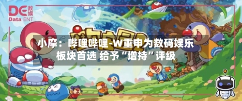 小摩：哔哩哔哩-W重申为数码娱乐板块首选 给予“增持	”评级-第1张图片