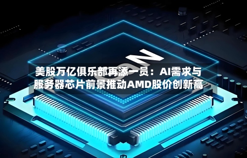 美股万亿俱乐部再添一员:AI需求与服务器芯片前景推动AMD股价创新高-第2张图片