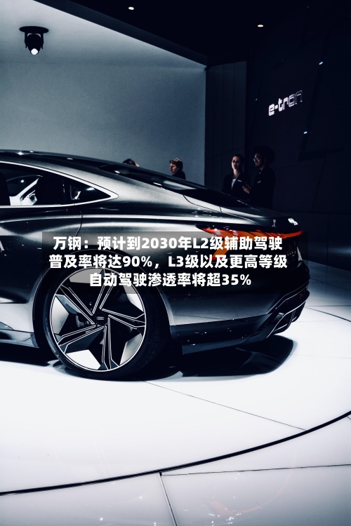 万钢：预计到2030年L2级辅助驾驶普及率将达90%	，L3级以及更高等级自动驾驶渗透率将超35%-第3张图片