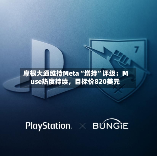 摩根大通维持Meta“增持”评级：Muse热度持续，目标价820美元-第3张图片