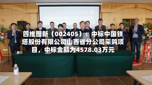 四维图新（002405）：中标中国铁塔股份有限公司山西省分公司采购项目，中标金额为4578.03万元-第3张图片
