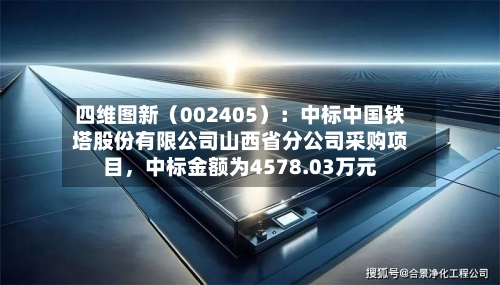 四维图新（002405）：中标中国铁塔股份有限公司山西省分公司采购项目，中标金额为4578.03万元-第2张图片