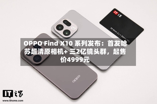 OPPO Find X10 系列发布：首发哈苏超清原相机+ 三2亿镜头群	，起售价4999元-第3张图片