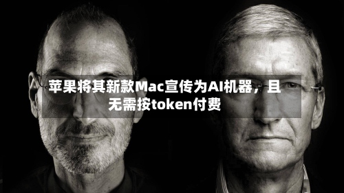 苹果将其新款Mac宣传为AI机器	，且无需按token付费-第1张图片