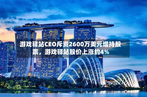 游戏驿站CEO斥资2600万美元增持股票，游戏驿站股价上涨约4%-第2张图片