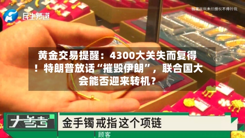 黄金交易提醒：4300大关失而复得！特朗普放话“摧毁伊朗”，联合国大会能否迎来转机？-第1张图片