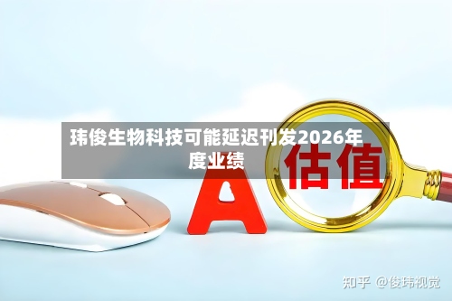 玮俊生物科技可能延迟刊发2026年度业绩-第2张图片