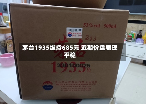 茅台1935维持685元 近期价盘表现平稳-第2张图片
