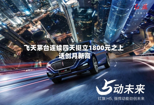 飞天茅台连续四天挺立1800元之上 迭创月新高
