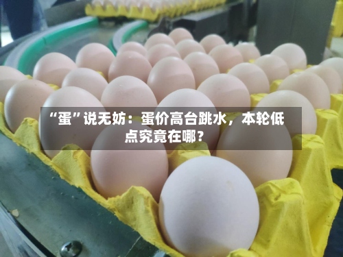 “蛋	”说无妨：蛋价高台跳水	，本轮低点究竟在哪？-第2张图片