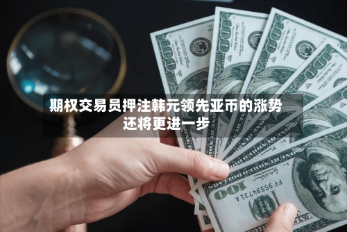 期权交易员押注韩元领先亚币的涨势还将更进一步