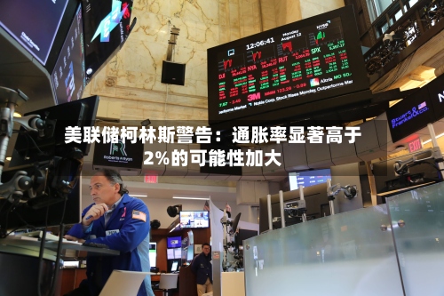美联储柯林斯警告:通胀率显著高于2%的可能性加大-第3张图片