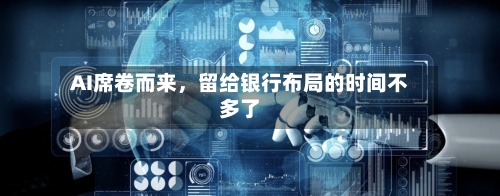 AI席卷而来，留给银行布局的时间不多了-第2张图片