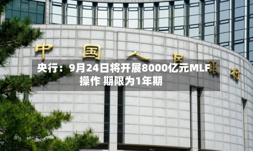 央行：9月24日将开展8000亿元MLF操作 期限为1年期