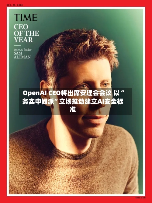 OpenAI CEO将出席安理会会议 以“务实中间派”立场推动建立AI安全标准-第3张图片