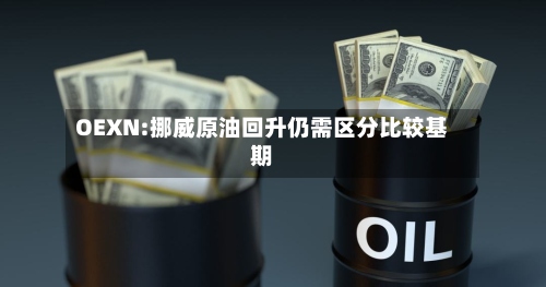 OEXN:挪威原油回升仍需区分比较基期-第2张图片