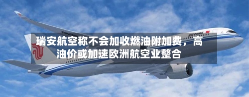 瑞安航空称不会加收燃油附加费，高油价或加速欧洲航空业整合