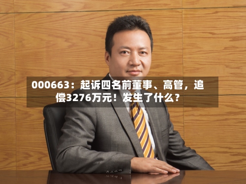 000663：起诉四名前董事、高管，追偿3276万元！发生了什么？