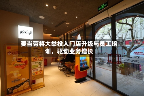 麦当劳将大举投入门店升级与员工培训，驱动业务增长
