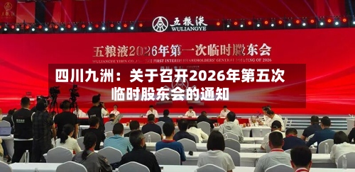 四川九洲：关于召开2026年第五次临时股东会的通知