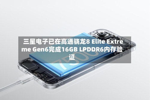 三星电子已在高通骁龙8 Elite Extreme Gen6完成16GB LPDDR6内存验证-第2张图片