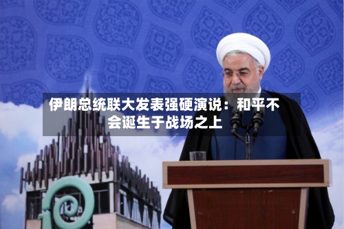 伊朗总统联大发表强硬演说:和平不会诞生于战场之上-第2张图片