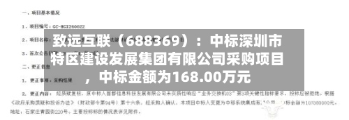 致远互联（688369）：中标深圳市特区建设发展集团有限公司采购项目，中标金额为168.00万元