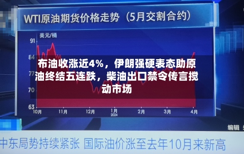 布油收涨近4%，伊朗强硬表态助原油终结五连跌	，柴油出口禁令传言搅动市场-第2张图片