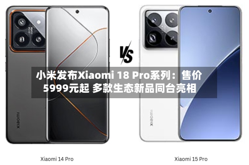 小米发布Xiaomi 18 Pro系列:售价5999元起 多款生态新品同台亮相-第3张图片
