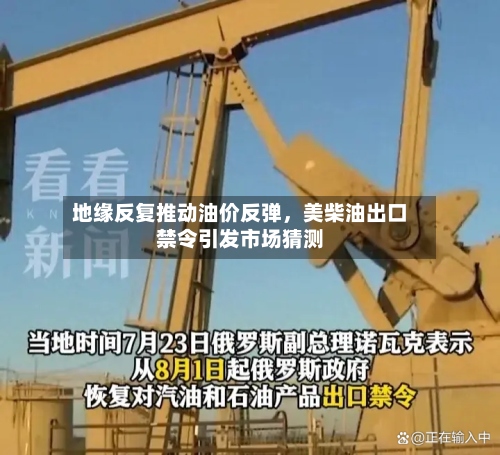 地缘反复推动油价反弹，美柴油出口禁令引发市场猜测-第3张图片