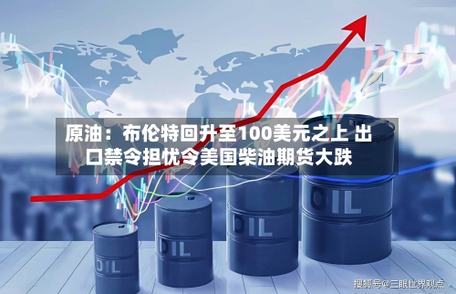 原油:布伦特回升至100美元之上 出口禁令担忧令美国柴油期货大跌-第2张图片