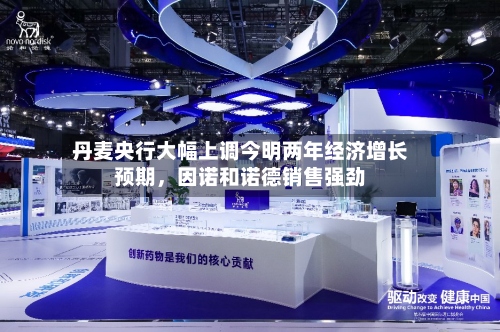 丹麦央行大幅上调今明两年经济增长预期	，因诺和诺德销售强劲-第2张图片