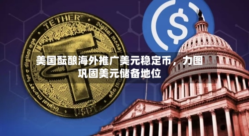 美国酝酿海外推广美元稳定币，力图巩固美元储备地位-第2张图片