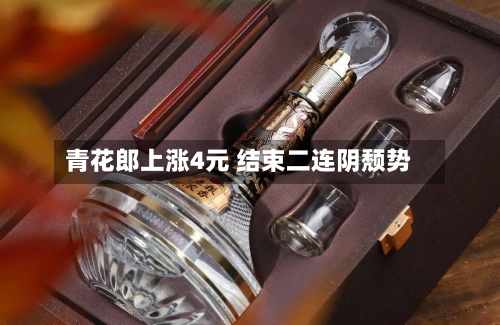 青花郎上涨4元 结束二连阴颓势