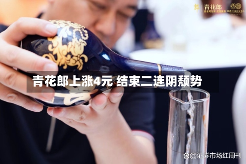 青花郎上涨4元 结束二连阴颓势-第2张图片