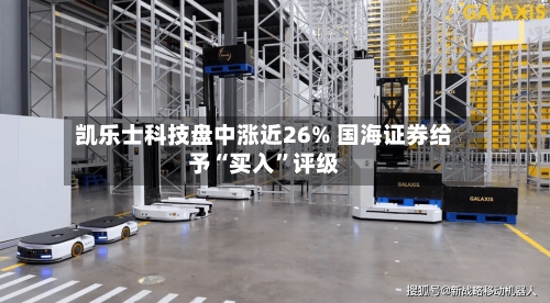 凯乐士科技盘中涨近26% 国海证券给予“买入	”评级-第2张图片