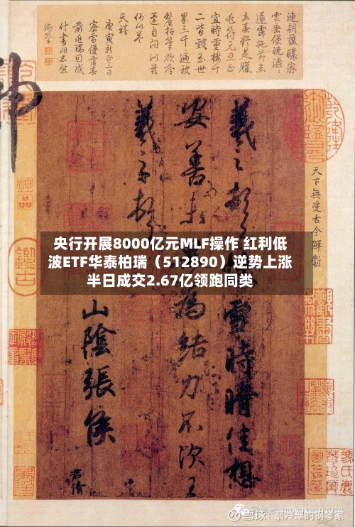 央行开展8000亿元MLF操作 红利低波ETF华泰柏瑞（512890）逆势上涨半日成交2.67亿领跑同类