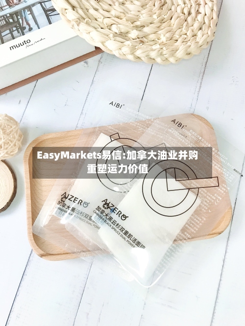 EasyMarkets易信:加拿大油业并购重塑运力价值-第3张图片