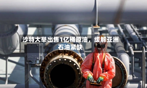 沙特大举出售1亿桶原油，缓解亚洲石油紧缺-第2张图片