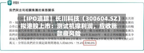 【IPO追踪】长川科技（300604.SZ）拟港股上市：测试机撑利润	，应收账款藏风险-第1张图片