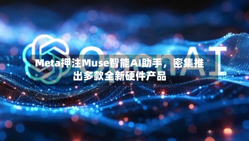 Meta押注Muse智能AI助手，密集推出多款全新硬件产品-第1张图片