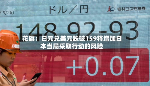 花旗:日元兑美元跌破159将增加日本当局采取行动的风险-第2张图片
