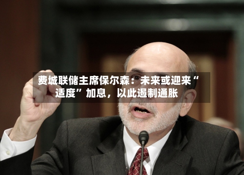 费城联储主席保尔森：未来或迎来“适度	” 加息	，以此遏制通胀-第2张图片