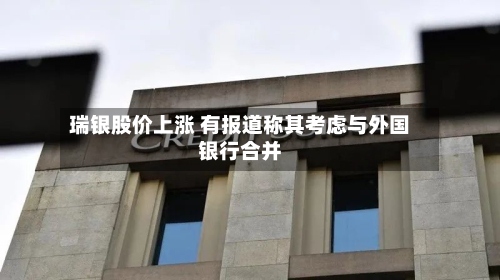 瑞银股价上涨 有报道称其考虑与外国银行合并-第2张图片